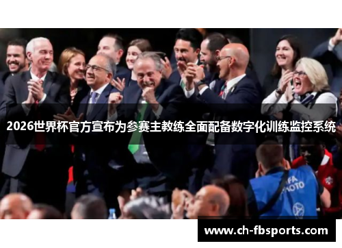 2026世界杯官方宣布为参赛主教练全面配备数字化训练监控系统
