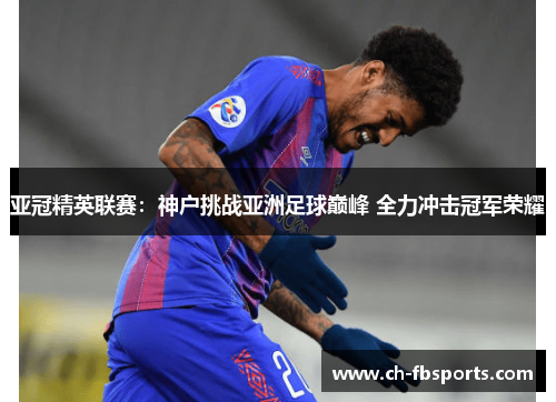 亚冠精英联赛：神户挑战亚洲足球巅峰 全力冲击冠军荣耀