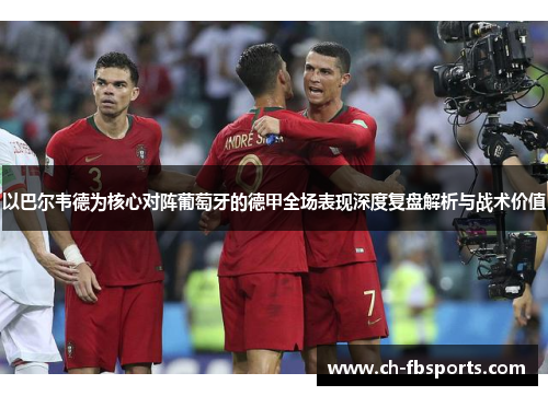 以巴尔韦德为核心对阵葡萄牙的德甲全场表现深度复盘解析与战术价值