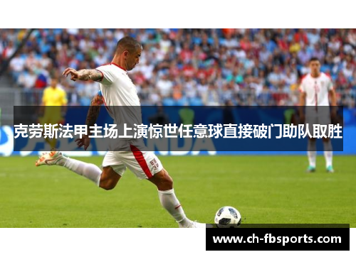 克劳斯法甲主场上演惊世任意球直接破门助队取胜