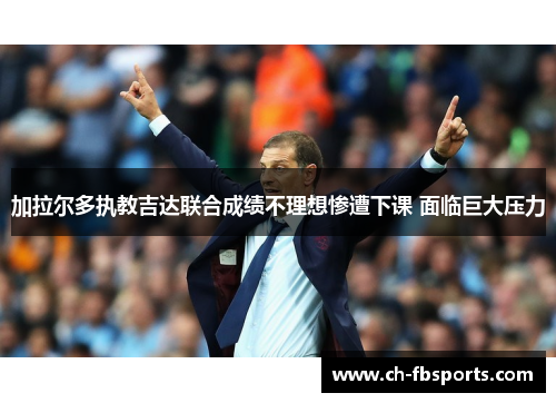 加拉尔多执教吉达联合成绩不理想惨遭下课 面临巨大压力