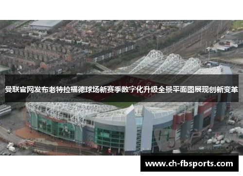 曼联官网发布老特拉福德球场新赛季数字化升级全景平面图展现创新变革