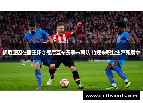 穆尼亚因在国王杯夺冠后宣布赛季末离队 将迎来职业生涯新篇章