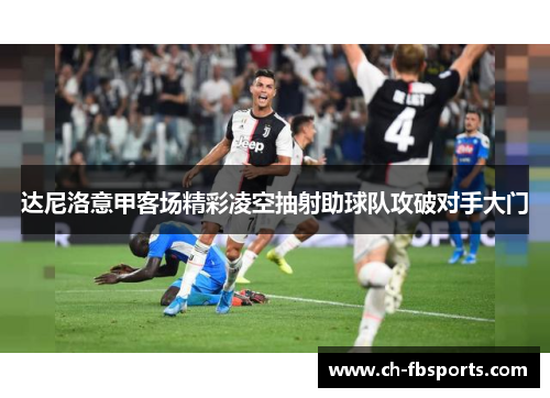 达尼洛意甲客场精彩凌空抽射助球队攻破对手大门
