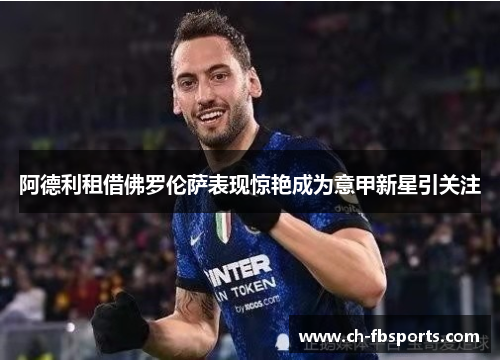 阿德利租借佛罗伦萨表现惊艳成为意甲新星引关注