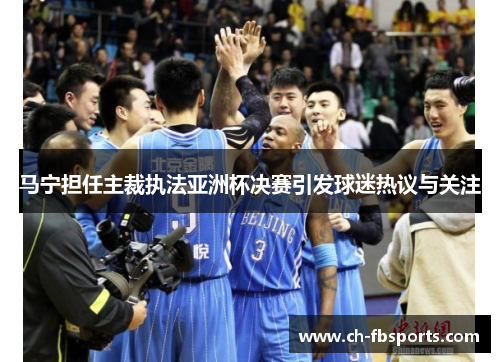 马宁担任主裁执法亚洲杯决赛引发球迷热议与关注