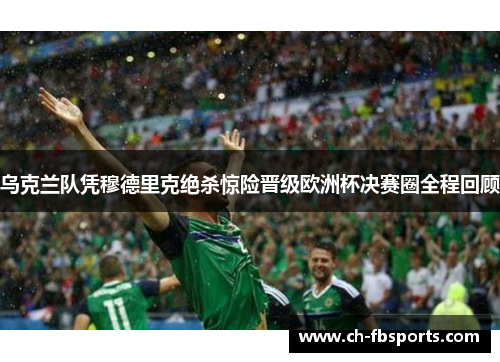 乌克兰队凭穆德里克绝杀惊险晋级欧洲杯决赛圈全程回顾