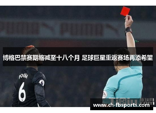 博格巴禁赛期缩减至十八个月 足球巨星重返赛场再添希望