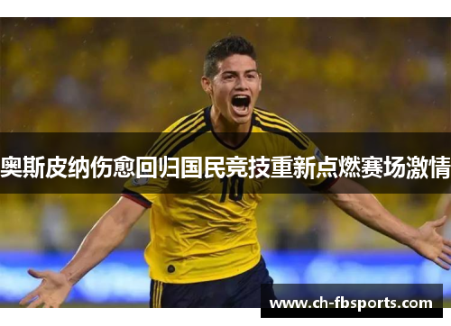 奥斯皮纳伤愈回归国民竞技重新点燃赛场激情