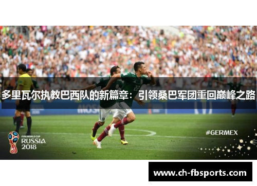 多里瓦尔执教巴西队的新篇章：引领桑巴军团重回巅峰之路