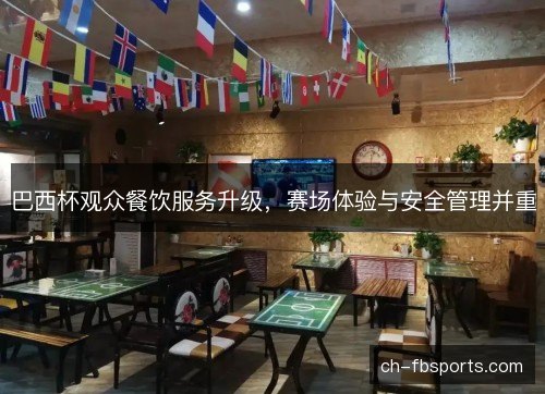 巴西杯观众餐饮服务升级，赛场体验与安全管理并重