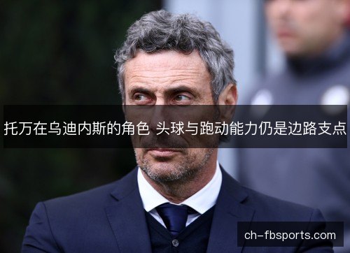 托万在乌迪内斯的角色 头球与跑动能力仍是边路支点